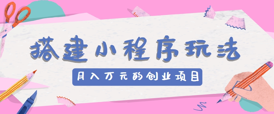 搭建小程序玩法分享，如何开启月收入万元的创业项目-三柒社区