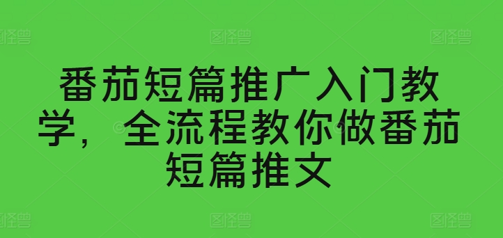 番茄短篇推广入门教学，全流程教你做番茄短篇推文-三柒社区