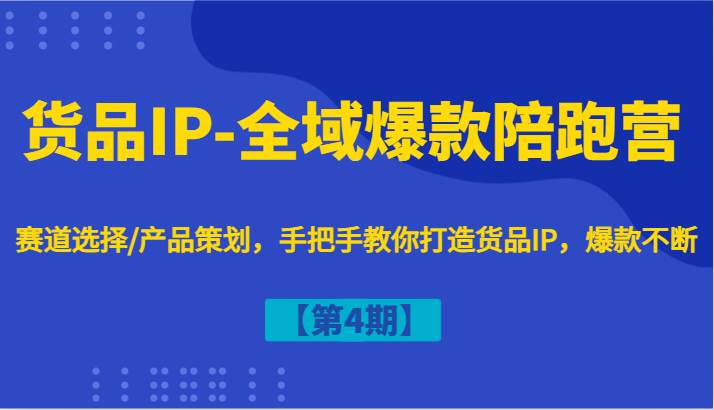 货品IP-全域爆款陪跑营【第4期】赛道选择/产品策划，手把手教你打造货品IP，爆款不断-三柒社区