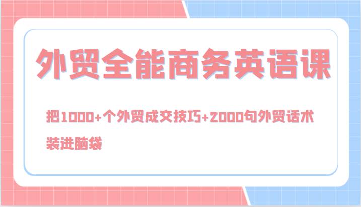 外贸全能商务英语课，把1000+个外贸成交技巧+2000句外贸话术，装进脑袋（144节）-三柒社区