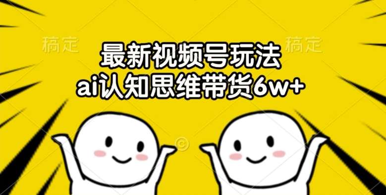 最新视频号玩法，ai认知思维带货6w+【揭秘】-三柒社区