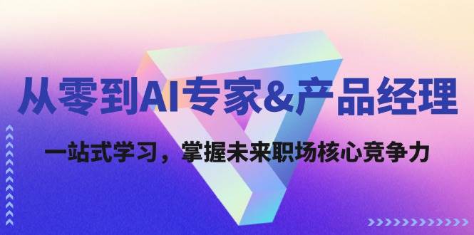 从零到AI专家&产品经理：一站式学习，掌握未来职场核心竞争力-三柒社区