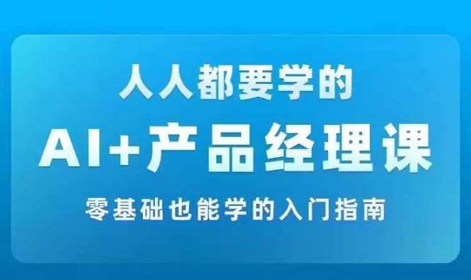 AI +产品经理实战项目必修课，从零到一教你学ai，零基础也能学的入门指南-三柒社区