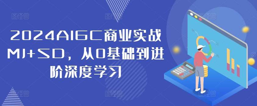 2024AIGC商业实战MJ+SD，从0基础到进阶深度学习-三柒社区