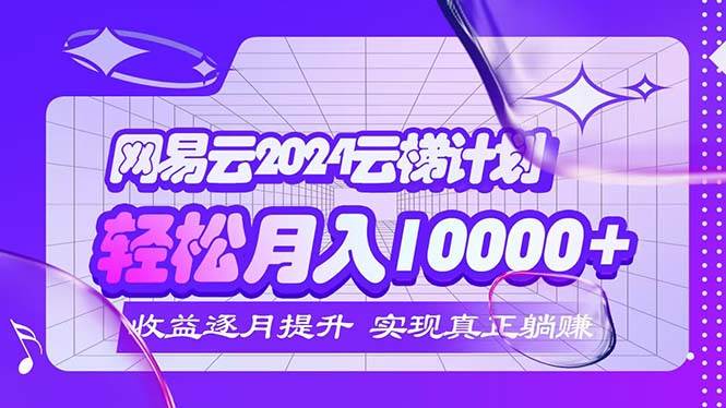 2024网易云云梯计划  每月躺赚5000+-三柒社区