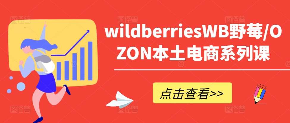 wildberriesWB野莓/OZON本土电商系列课，掌握WB产品优化，出单技巧和订单处理等-三柒社区