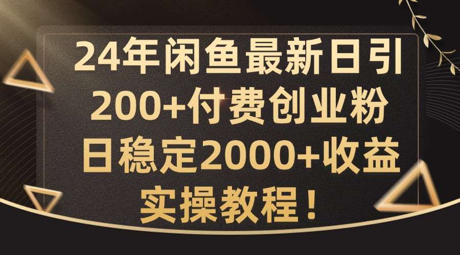 24年闲鱼最新日引200+付费创业粉日稳2000+收益，实操教程【揭秘】-三柒社区