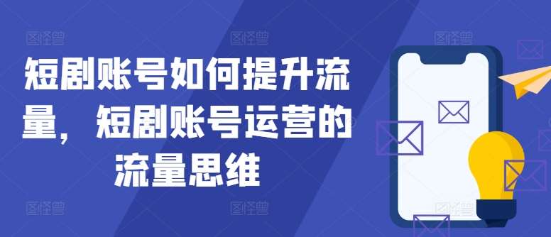 短剧账号如何提升流量，短剧账号运营的流量思维-三柒社区