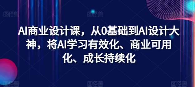 AI商业设计课，从0基础到AI设计大神，将AI学习有效化、商业可用化、成长持续化-三柒社区