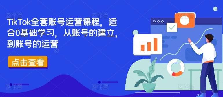 TikTok全套账号运营课程，适合0基础学习，从账号的建立，到账号的运营-三柒社区