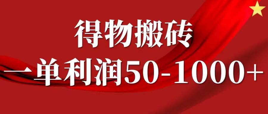 一单利润50-1000+，得物搬砖项目无脑操作，核心实操教程-三柒社区