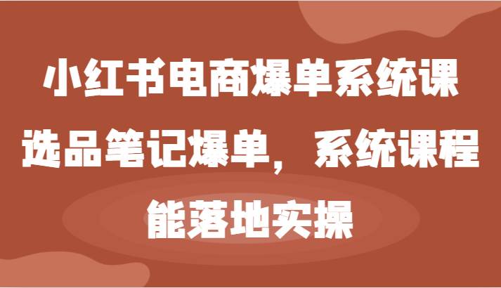 小红书电商爆单系统课-选品笔记爆单，系统课程，能落地实操-三柒社区