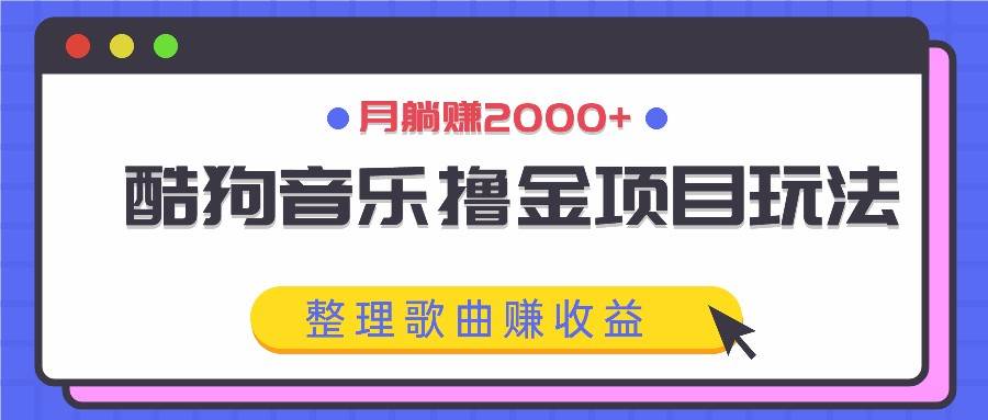 酷狗音乐撸金项目玩法，整理歌曲赚收益，月躺赚2000+-三柒社区