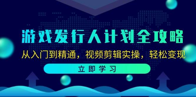 游戏发行人计划全攻略：从入门到精通，视频剪辑实操，轻松变现-三柒社区