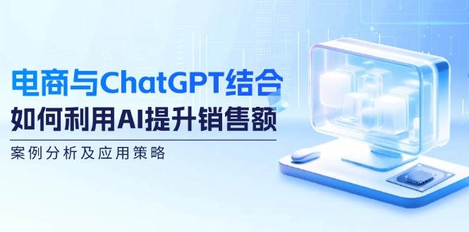 电商与ChatGPT结合：如何利用AI提升销售额，案例分析及应用策略-三柒社区