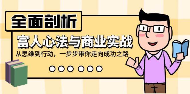 全面剖析富人心法与商业实战，从思维到行动，一步步带你走向成功之路-三柒社区