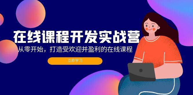 在线课程开发实战营：从零开始，打造受欢迎并盈利的在线课程（更新）-三柒社区