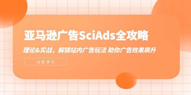 亚马逊-广告SciAds全攻略：理论+实战，解锁站内广告玩法 助你广告效果飙升-三柒社区