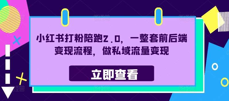 小红书打粉陪跑2.0，一整套前后端变现流程，做私域流量变现-三柒社区