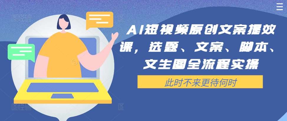 AI短视频原创文案提效课，选题、文案、脚本、文生图全流程实操-三柒社区