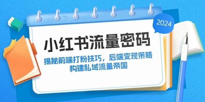 小红书流量密码：揭秘前端打粉技巧，后端变现策略，构建私域流量帝国-三柒社区