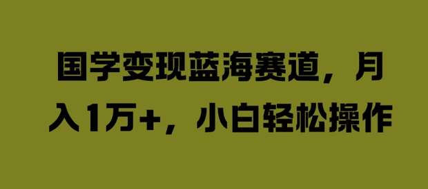 国学变现蓝海赛道，月入1W+，小白轻松操作【揭秘】-三柒社区