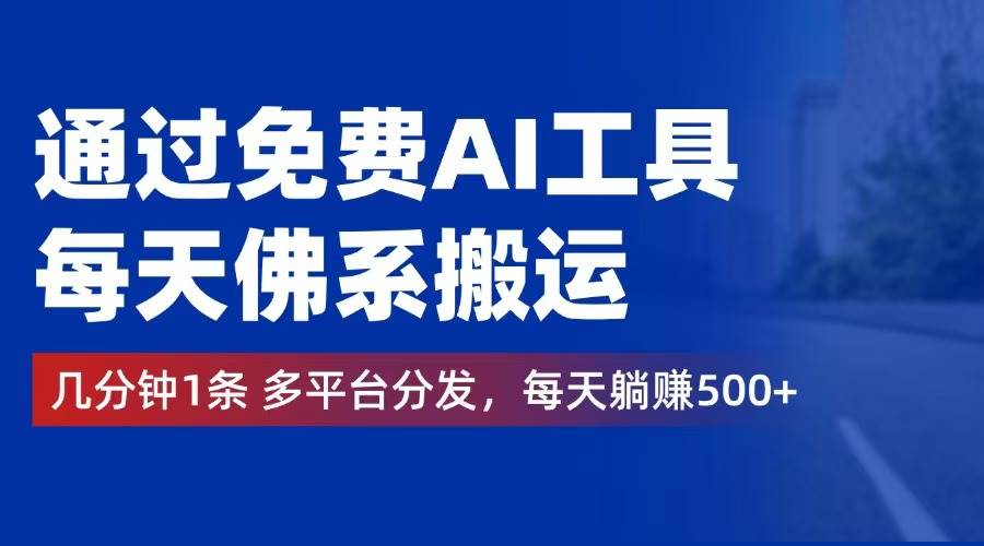 通过免费AI工具，每天佛系搬运。几分钟1条多平台分发，每天躺赚500+-三柒社区