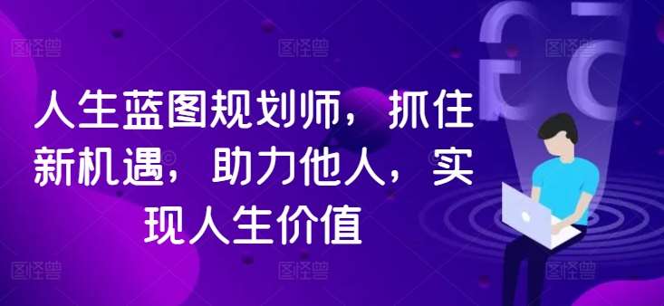 人生蓝图规划师，抓住新机遇，助力他人，实现人生价值-三柒社区