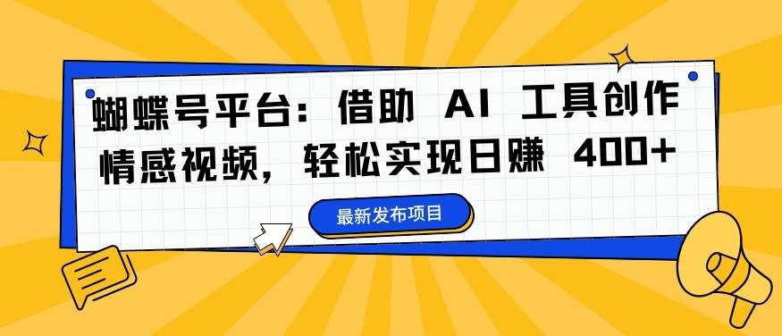 蝴蝶号平台：借助 AI 工具创作情感视频，轻松实现日赚 400+【揭秘】-三柒社区