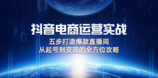 抖音电商运营实战：五步打造爆款直播间，从起号到变现的全方位攻略-三柒社区