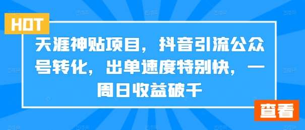 天涯神贴项目，抖音引流公众号转化，出单速度特别快，一周日收益破千-三柒社区