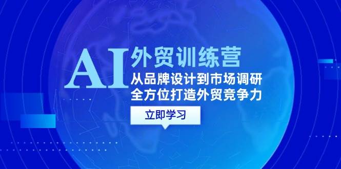 AI+外贸训练营：从品牌设计到市场调研，全方位打造外贸竞争力-三柒社区