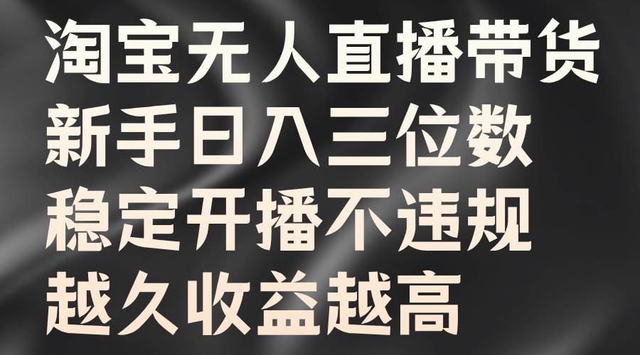 淘宝无人直播带货，新手日入三位数，稳定开播不违规，越久收益越高-三柒社区