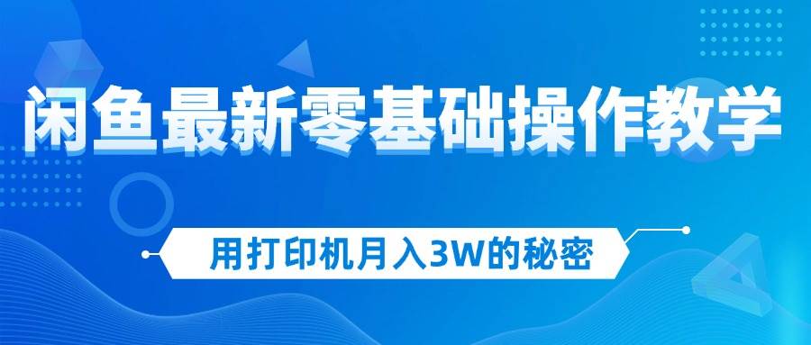 用打印机月入3W的秘密，闲鱼最新零基础操作教学，新手当天上手，赚钱如…-三柒社区