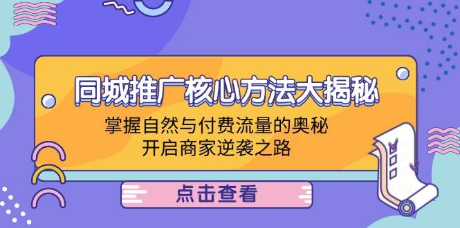 同城推广核心方法大揭秘：掌握自然与付费流量的奥秘，开启商家逆袭之路-三柒社区