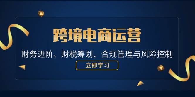 跨境电商运营：财务进阶、财税筹划、合规管理与风险控制-三柒社区