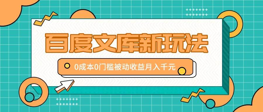 百度文库新玩法，0成本0门槛，新手小白也可以布局操作，被动收益月入千元-三柒社区