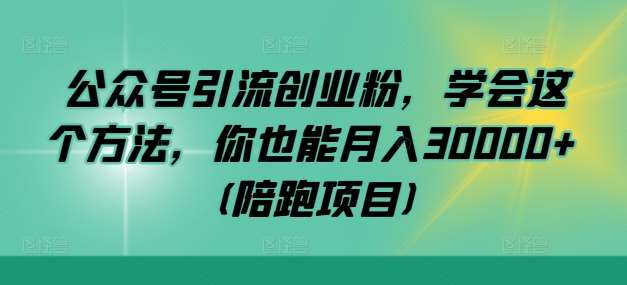 公众号引流创业粉，学会这个方法，你也能月入30000+ (陪跑项目)-三柒社区