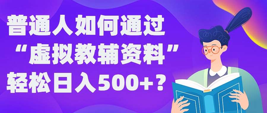 普通人如何通过“虚拟教辅”资料轻松日入500+?揭秘稳定玩法-三柒社区