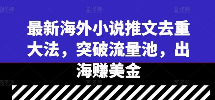 最新海外小说推文去重大法，突破流量池，出海赚美金-三柒社区