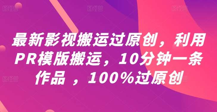 最新影视搬运过原创，利用PR模版搬运，10分钟一条作品 ，100%过原创【教程+PR模板】-三柒社区