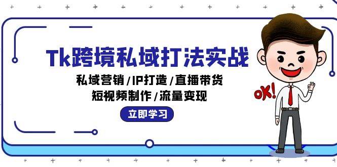 Tk跨境私域打法实战：私域营销/IP打造/直播带货/短视频制作/流量变现-三柒社区