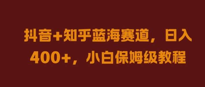 抖音+知乎蓝海赛道，日入几张，小白保姆级教程【揭秘】-三柒社区