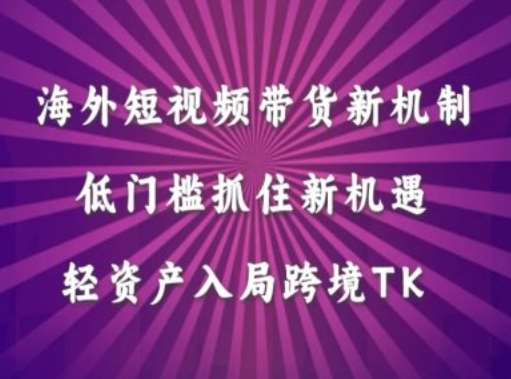 海外短视频Tiktok带货新机制，低门槛抓住新机遇，轻资产入局跨境TK-三柒社区