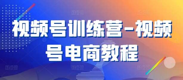 视频号训练营-视频号电商教程-三柒社区