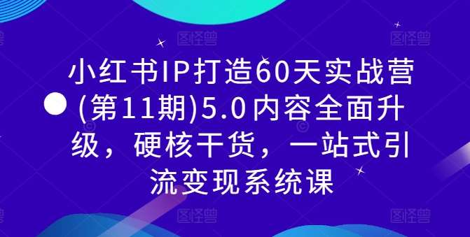 小红书IP打造60天实战营(第11期)5.0​内容全面升级，硬核干货，一站式引流变现系统课-三柒社区