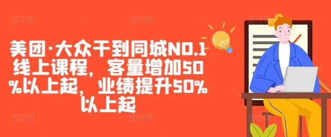 美团·大众干到同城NO.1线上课程，客量增加50%以上起，业绩提升50%以上起-三柒社区