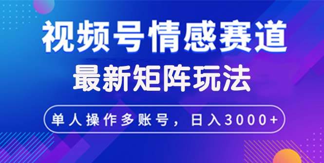 视频号创作者分成情感赛道最新矩阵玩法日入3000+-三柒社区