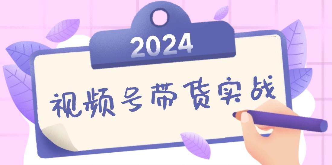 2024视频号最新带货实战课：无人直播/书单号卖货/个人IP口播 (附资料素材)-三柒社区