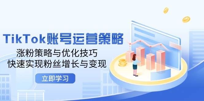 TikTok账号运营策略：涨粉策略与优化技巧，快速实现粉丝增长与变现-三柒社区